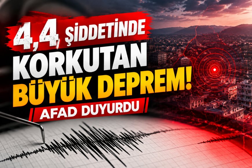 4,4 Şiddetinde Korkutan Büyük Deprem! AFAD Duyurdu