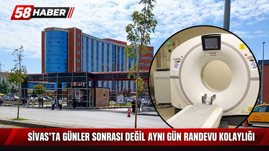 Sivas’ta günler sonrası değil aynı gün randevu kolaylığı
